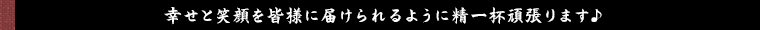 幸せと笑顔を皆様に届けられるように精一杯頑張ります♪