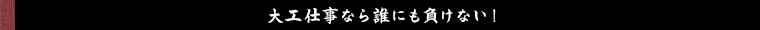 大工仕事なら誰にも負けない！
